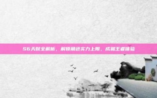 S6天赋全解析，解锁角色实力上限，成就王者体验