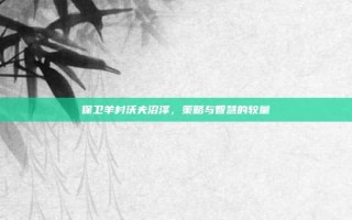 保卫羊村沃夫沼泽，策略与智慧的较量