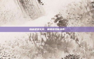 自由足球礼包，解锁游戏新境界