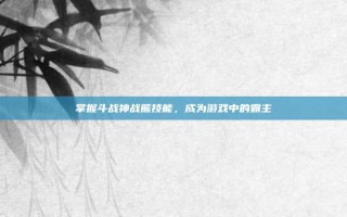 掌握斗战神战熊技能，成为游戏中的霸主