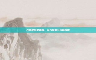 光荣使命单机版，深入探索与攻略指南