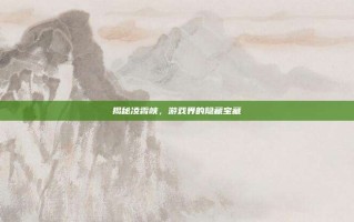 揭秘凌霄峡，游戏界的隐藏宝藏