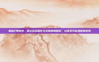 诛仙2更新包，核心玩法深化与全新机制解读，玩家全方位适配新游戏