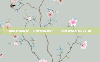 掌握九阴真经，江湖声望飙升——游戏攻略与技巧分享