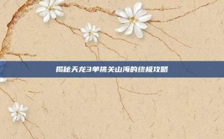 揭秘天龙3单挑关山海的终极攻略