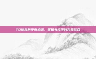 TD炮台防守奇迹版，策略与技巧的完美结合