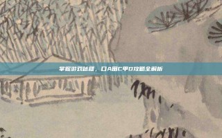 掌握游戏秘籍，口A田C甲D攻略全解析