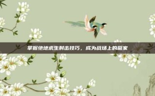 掌握绝地求生射击技巧，成为战场上的赢家