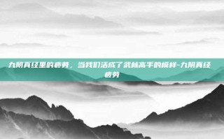 九阴真经里的疲劳，当我们活成了武林高手的模样-九阴真经 疲劳