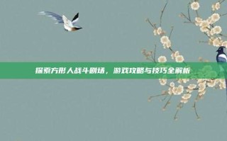 探索方形人战斗剧场，游戏攻略与技巧全解析