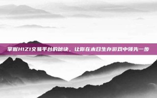 掌握H1Z1交易平台的秘诀，让你在末日生存游戏中领先一步
