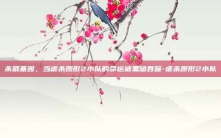 杀戮基因，当虐杀原形2小队的命运被黑暗吞噬-虐杀原形2小队