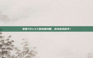 掌握72iv:CC的终极攻略，成为游戏高手！