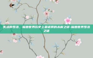 失落的罗洛，魔兽世界历史上最诡异的未解之谜-魔兽世界罗洛之谜