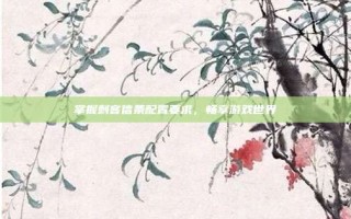掌握刺客信条配置要求，畅享游戏世界
