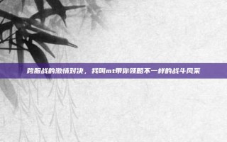 跨服战的激情对决，我叫mt带你领略不一样的战斗风采
