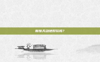 新惊天动地好玩吗？