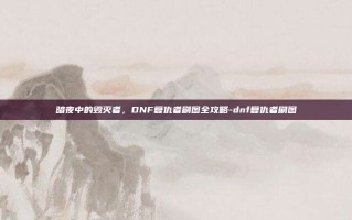暗夜中的毁灭者，DNF复仇者刷图全攻略-dnf复仇者刷图