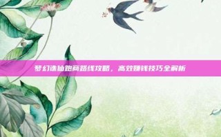 梦幻诛仙跑商路线攻略，高效赚钱技巧全解析