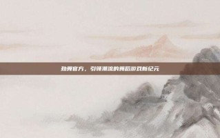 劲舞官方，引领潮流的舞蹈游戏新纪元
