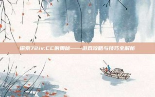 探索72iv:CC的奥秘——游戏攻略与技巧全解析