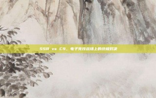 SSB vs C9，电子竞技战场上的终极对决