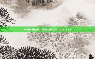 掌握游戏秘籍，轻松兑换LOL CD Key