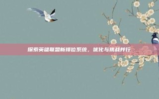 探索英雄联盟新排位系统，优化与挑战并行