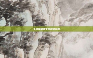 斗战神嗜血牛魔加点攻略