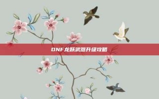 DNF龙跃武器升级攻略