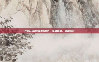 笑傲江湖武当自创武学，江湖新篇，剑破风云