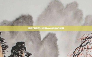 探索口袋巴士我叫mt2的奇幻旅程