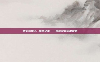 地下城堡3，魔物之魂——揭秘游戏深度攻略