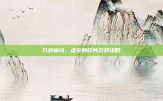 刀剑神域，虚空的碎片游戏攻略