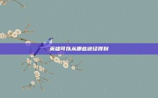 英雄可以从哪些途径得到