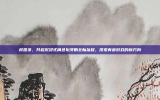 校园录，开启沉浸式角色扮演的全新旅程，探索青春游戏的新方向
