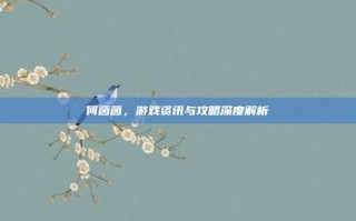 何茵茵，游戏资讯与攻略深度解析