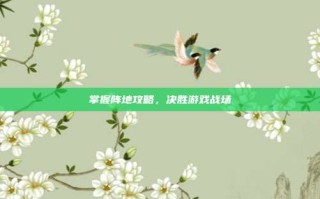 掌握阵地攻略，决胜游戏战场