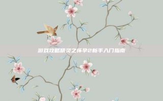 游戏攻略精灵之怀孕2新手入门指南
