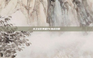 龙之谷影舞者PK加点攻略