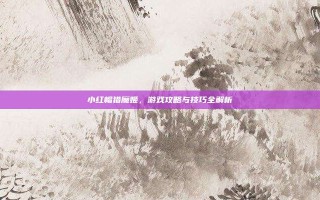 小红帽猎魔姬，游戏攻略与技巧全解析