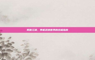 笑傲江湖，单机武侠世界的终极指南