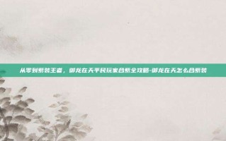 从零到紫装王者，御龙在天平民玩家合紫全攻略-御龙在天怎么合紫装