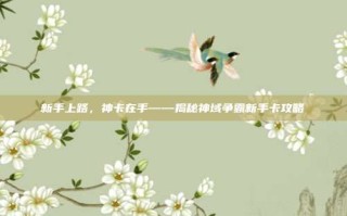 新手上路，神卡在手——揭秘神域争霸新手卡攻略