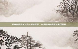 揭秘钟薛高3.8元一根的背后，东北商家的回应与游戏策略