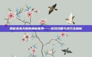 揭秘兔兔天使的神秘世界——游戏攻略与技巧全解析
