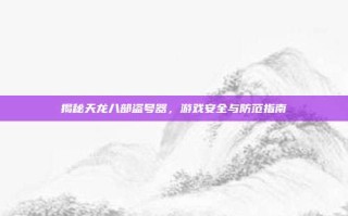 揭秘天龙八部盗号器，游戏安全与防范指南