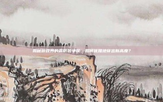 揭秘游戏界的露脐装争议，如何优雅地穿出新高度？