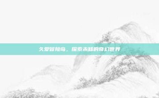 久爱冒险岛，探索未知的奇幻世界