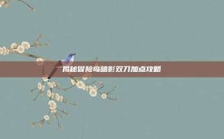 揭秘冒险岛暗影双刀加点攻略